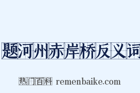 题河州赤岸桥反义词是什么意思的图片